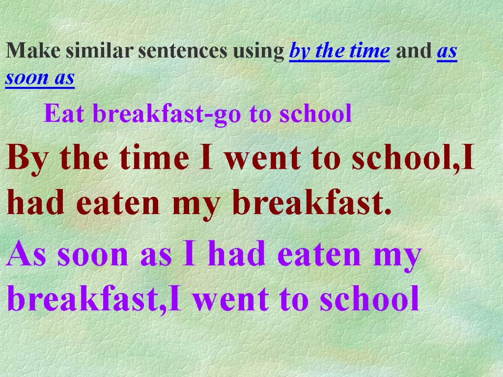 Make similar sentences using by the time and as soon as Eat breakfast-go to